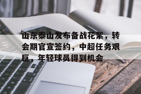 九游娱乐官方-山东泰山发布备战花絮，转会期官宣签约，中超任务艰巨，年轻球员得到机会的简单介绍