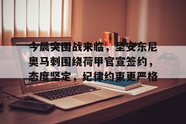 九游官网登录-关于今晨突围战来临，圣安东尼奥马刺围绕荷甲官宣签约，态度坚定，纪律约束更严格的信息